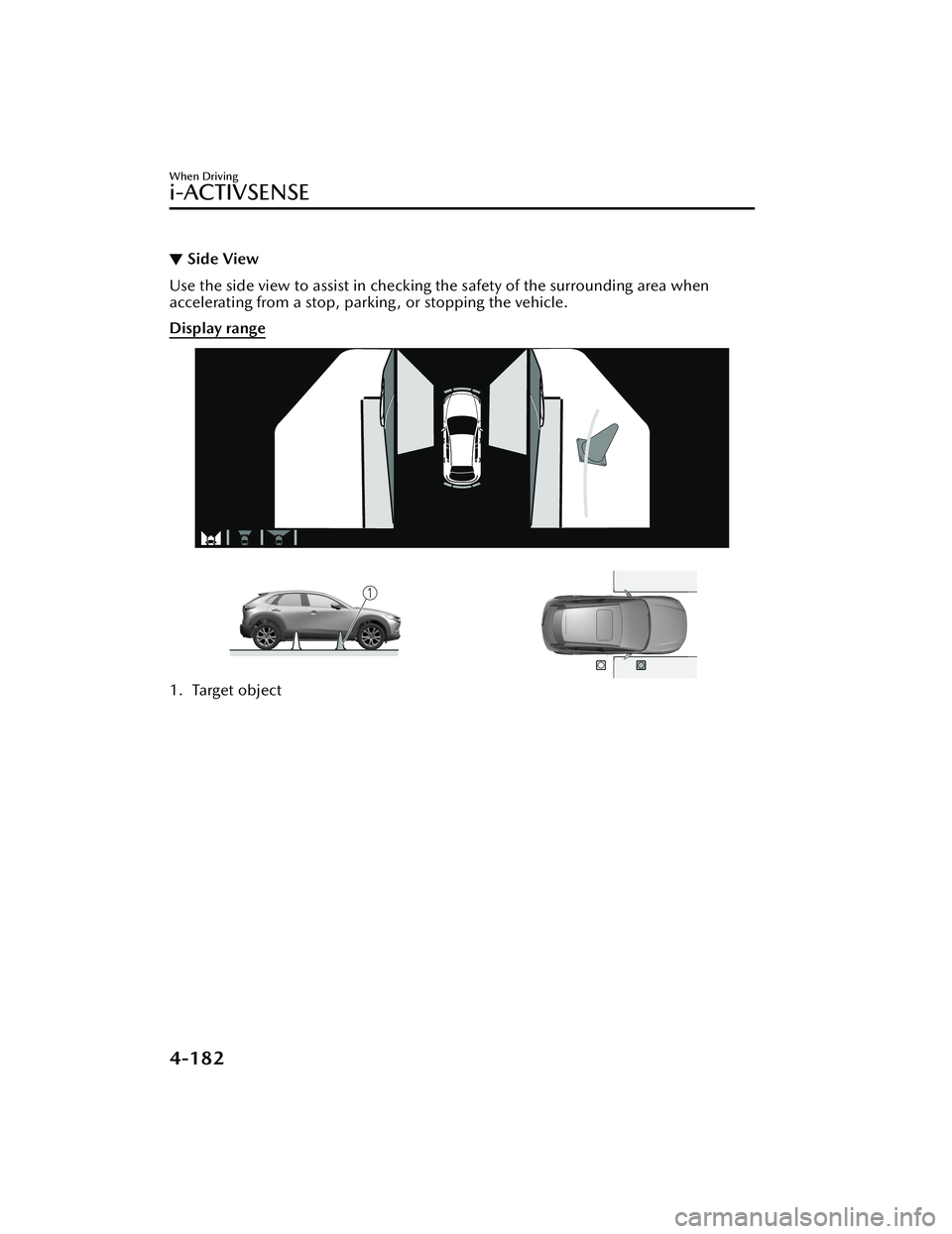 MAZDA MODEL CX-30 2021  Owners Manual ▼Side View
Use the side view to assist in checking
 the safety of the surrounding area when
accelerating from a stop, parking, or stopping the vehicle.
Display range
1. Target object
When Driving
i-