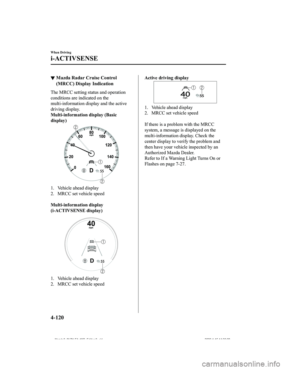 MAZDA MODEL 3-SEDAN 2020  Owners Manual ▼Mazda Radar Cruise Control
(MRCC) Display Indication
The MRCC setting status and operation
conditions are indicated on the
multi-information di
splay and the active
driving display.
Multi-informati