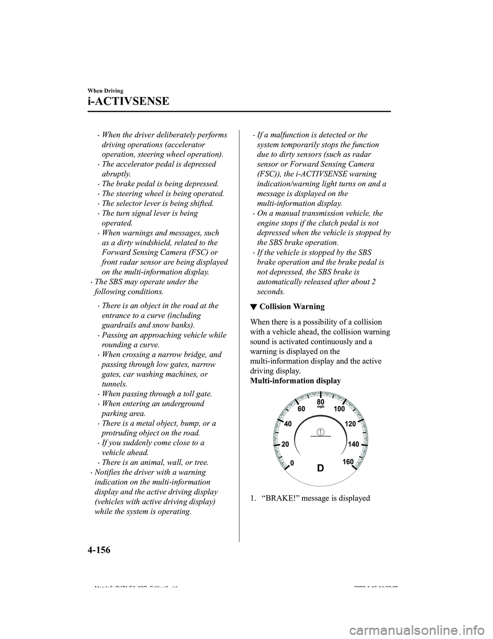 MAZDA MODEL 3-SEDAN 2020  Owners Manual When the driver deliberately performs
driving operations (accelerator
operation, steering wheel operation).
The accelerator pedal is depressed
abruptly.
The brake pedal is being depressed.
