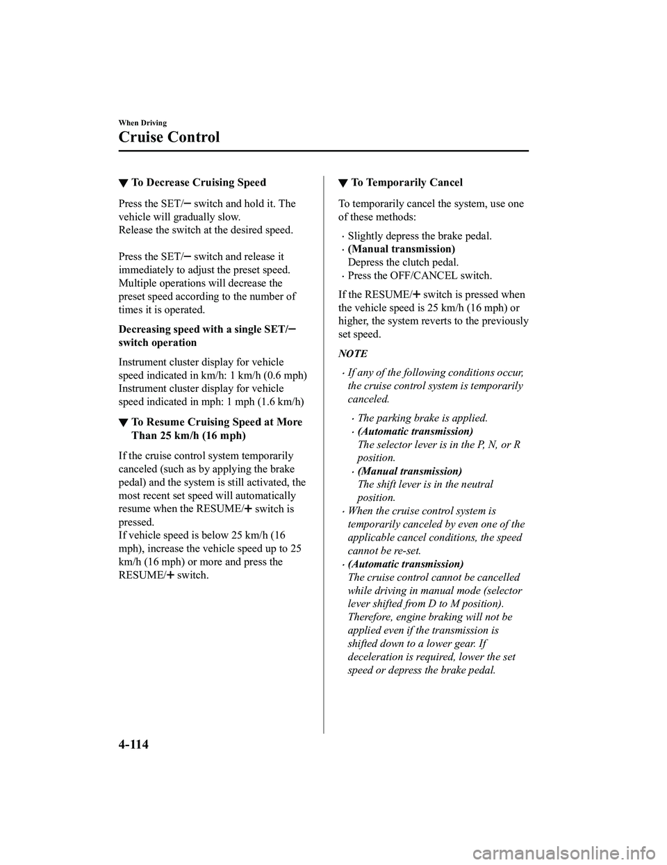 MAZDA MODEL MX-5 MIATA 2020  Owners Manual ▼To Decrease Cruising Speed
Press the SET/ switch and hold it. The
vehicle will gradually slow.
Release the switch at the desired speed.
 
Press the SET/
 switch and release it
immediately to adjust