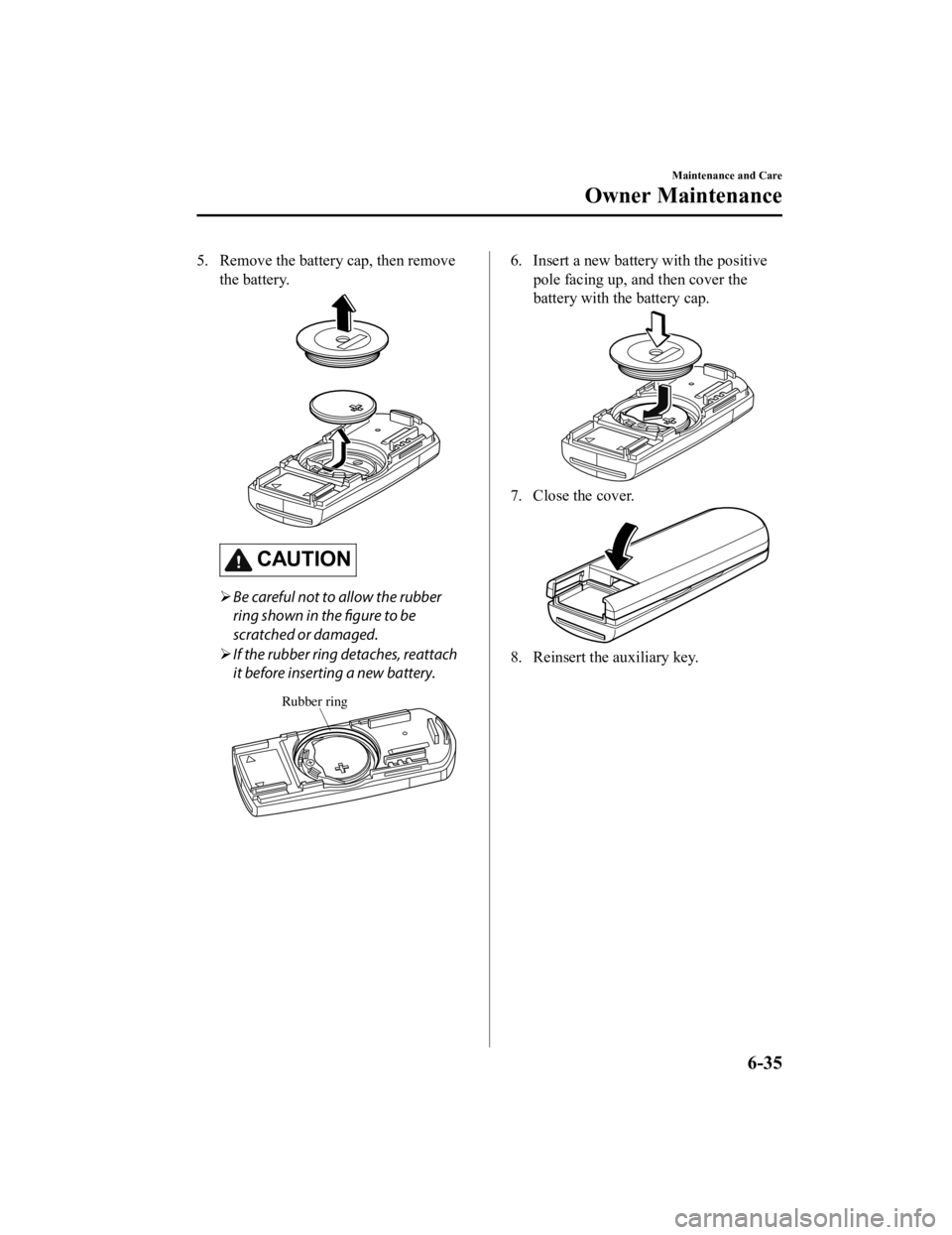 MAZDA MODEL MX-5 MIATA RF 2019  Owners Manual 5. Remove the battery cap, then removethe battery.
CAUTION
Be careful not to allow the rubber
ring shown in the figure to be
scratched or damaged.
 If the rubber ring detaches, reattach
it befor