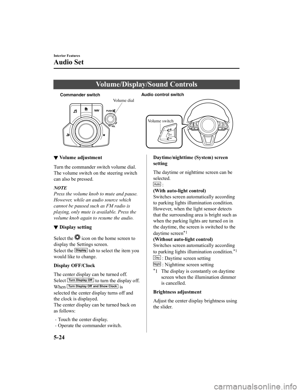MAZDA MODEL CX-5 SKYACTIV-D 2019 Owners Manual Volume/Display/Sound Controls
Commander switchAudio control switch
Volume switch
Volume dial
▼Volume adjustment
Turn the commander switch volume dial.
The volume switch on the steering switch
can al MAZDA MODEL CX-5 SKYACTIV-D 2019 Owners Manual Volume/Display/Sound Controls
Commander switchAudio control switch
Volume switch
Volume dial
▼Volume adjustment
Turn the commander switch volume dial.
The volume switch on the steering switch
can al