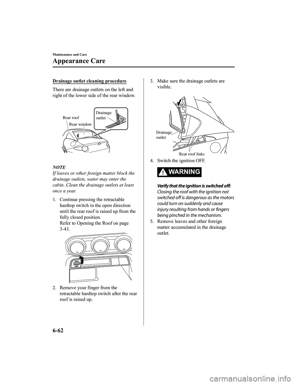 MAZDA MODEL MX-5 MIATA 2018 Owners Manual Drainage outlet cleaning procedure
There are drainage outlets on the left and
right of the lower side of the rear window.
Rear roofDrainage
outlet
Rear window
NOTE
If leaves or other foreign matter MAZDA MODEL MX-5 MIATA 2018 Owners Manual Drainage outlet cleaning procedure
There are drainage outlets on the left and
right of the lower side of the rear window.
Rear roofDrainage
outlet
Rear window
NOTE
If leaves or other foreign matter