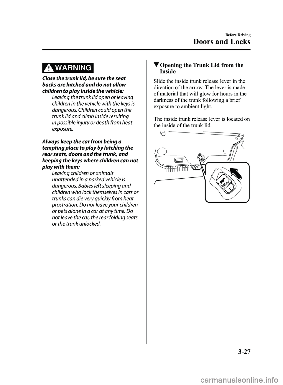 MAZDA MODEL 3 4-DOOR 2017 Owners Manual 3–27
Before Driving
Doors and Locks
WARNING
Close the trunk lid, be sure the seat
backs are latched and do not allow
children to play inside the vehicle:Leaving the trunk lid open or leaving
chil MAZDA MODEL 3 4-DOOR 2017 Owners Manual 3–27
Before Driving
Doors and Locks
WARNING
Close the trunk lid, be sure the seat
backs are latched and do not allow
children to play inside the vehicle:Leaving the trunk lid open or leaving
chil