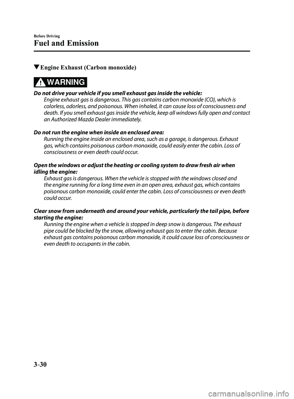 MAZDA MODEL 3 5-DOOR 2017 Owners Manual 3–30
Before Driving
Fuel and Emission
Engine Exhaust (Carbon monoxide)
WARNING
Do not drive your vehicle if you smell exhaust gas inside the vehicle:
Engine exhaust gas is dangerous. This gas conta MAZDA MODEL 3 5-DOOR 2017 Owners Manual 3–30
Before Driving
Fuel and Emission
Engine Exhaust (Carbon monoxide)
WARNING
Do not drive your vehicle if you smell exhaust gas inside the vehicle:
Engine exhaust gas is dangerous. This gas conta