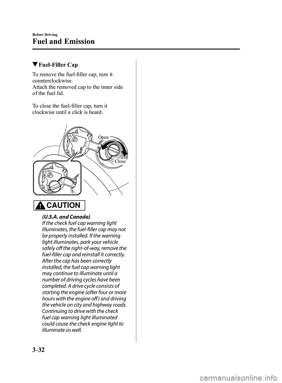 MAZDA MODEL 3 5-DOOR 2017 Owners Manual 3–32
Before Driving
Fuel and Emission
Fuel-Filler Cap
To remove the fuel-filler cap, turn it
counterclockwise.
Attach the removed cap to the inner side
of the fuel lid.
To close the fuel-filler MAZDA MODEL 3 5-DOOR 2017 Owners Manual 3–32
Before Driving
Fuel and Emission
Fuel-Filler Cap
To remove the fuel-filler cap, turn it
counterclockwise.
Attach the removed cap to the inner side
of the fuel lid.
To close the fuel-filler