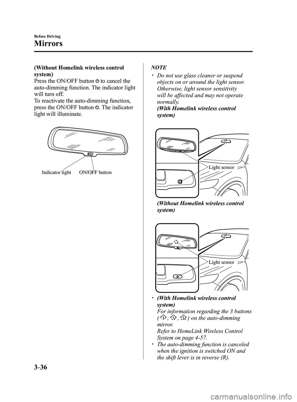 MAZDA MODEL 3 5-DOOR 2017  Owners Manual 3–36
Before Driving
Mirrors
(Without Homelink wireless control 
system)
Press the ON/OFF button 
 to cancel the 
auto-dimming function. The indicator light 
will turn off.
To reactivate the auto-dim