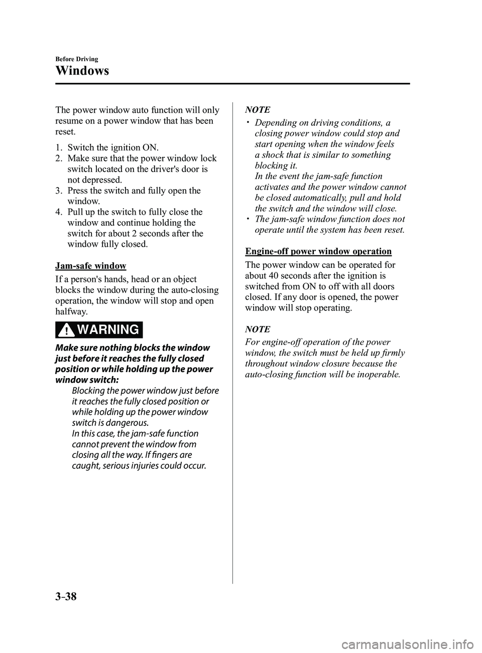 MAZDA MODEL 3 4-DOOR 2017 Owners Manual 3–38
Before Driving
Windows
The power window auto function will only
resume on a power window that has been
reset.
1. Switch the ignition ON.
2. Make sure that the power window lock
switch locate MAZDA MODEL 3 4-DOOR 2017 Owners Manual 3–38
Before Driving
Windows
The power window auto function will only
resume on a power window that has been
reset.
1. Switch the ignition ON.
2. Make sure that the power window lock
switch locate
