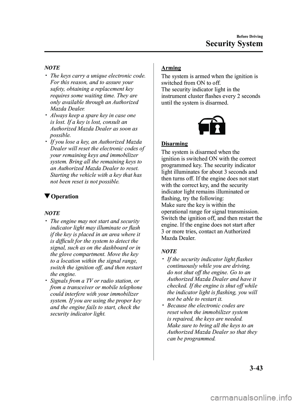 MAZDA MODEL 3 4-DOOR 2017 Owners Manual 3–43
Before Driving
Security System
NOTE
The keys carry a unique electronic code.
For this reason, and to assure your
safety, obtaining a replacement key
requires some waiting time. They are MAZDA MODEL 3 4-DOOR 2017 Owners Manual 3–43
Before Driving
Security System
NOTE
The keys carry a unique electronic code.
For this reason, and to assure your
safety, obtaining a replacement key
requires some waiting time. They are