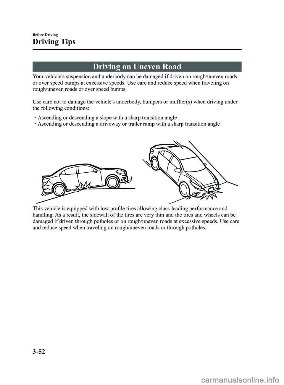 MAZDA MODEL 3 5-DOOR 2017  Owners Manual 3–52
Before Driving
Driving Tips
Driving on Uneven Road
Your vehicle's suspension and underbody can be damaged if driven on rough\/uneven roads 
or over speed bumps at excessive speeds. Use car