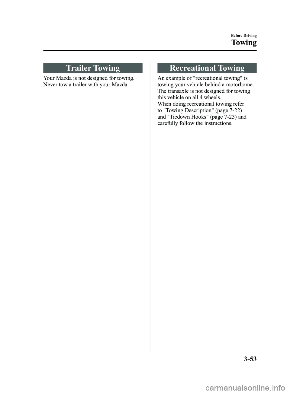 MAZDA MODEL 3 4-DOOR 2017  Owners Manual 3–53
Before Driving
Towing
Trailer Towing
Your Mazda is not designed for towing. 
Never tow a trailer with your Mazda.
Recreational Towing
An example of "recreational towing" is 
towing your