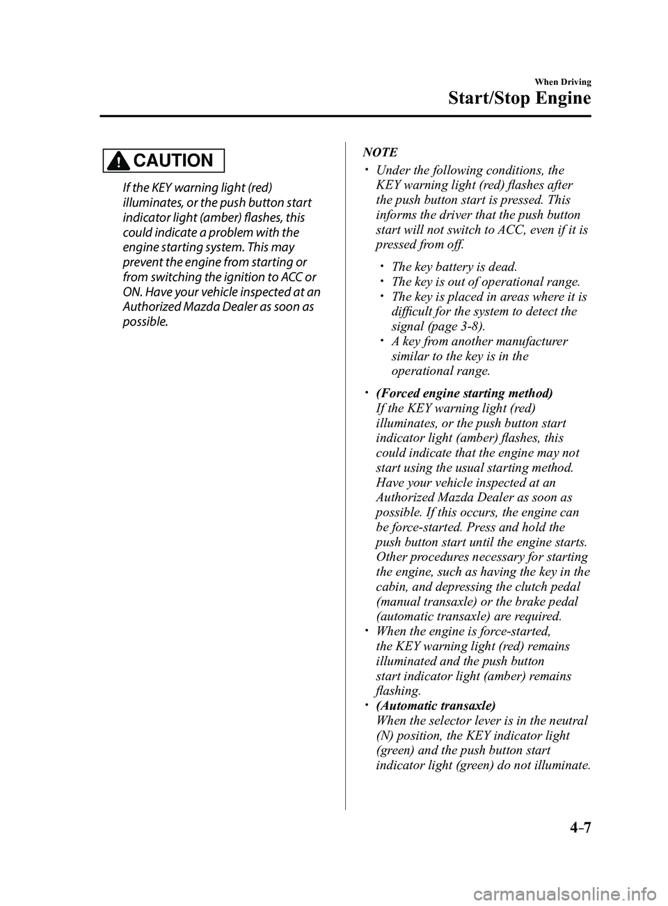 MAZDA MODEL 3 4-DOOR 2017 Owners Manual 4–7
When Driving
Start/Stop Engine
CAUTION
If the KEY warning light (red)
illuminates, or the push button start
indicator light (amber) flashes, this
could indicate a problem with the
engine sta MAZDA MODEL 3 4-DOOR 2017 Owners Manual 4–7
When Driving
Start/Stop Engine
CAUTION
If the KEY warning light (red)
illuminates, or the push button start
indicator light (amber) flashes, this
could indicate a problem with the
engine sta