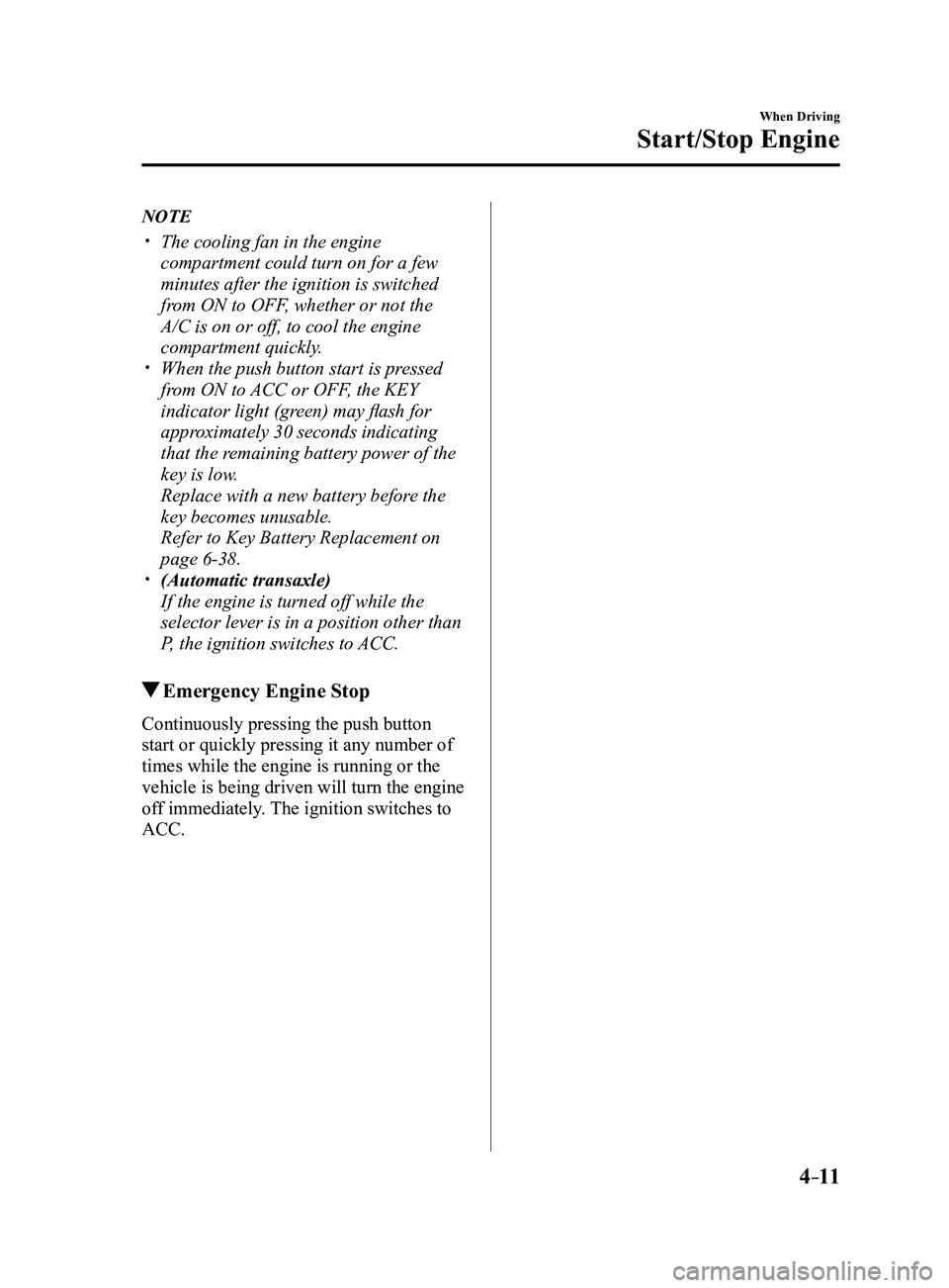 MAZDA MODEL 3 5-DOOR 2017  Owners Manual 4–11
When Driving
Start/Stop Engine
NOTE
 The cooling fan in the engine 
compartment could turn on for a few 
minutes after the ignition is switched 
from ON to OFF, whether or not the 
A/C is on