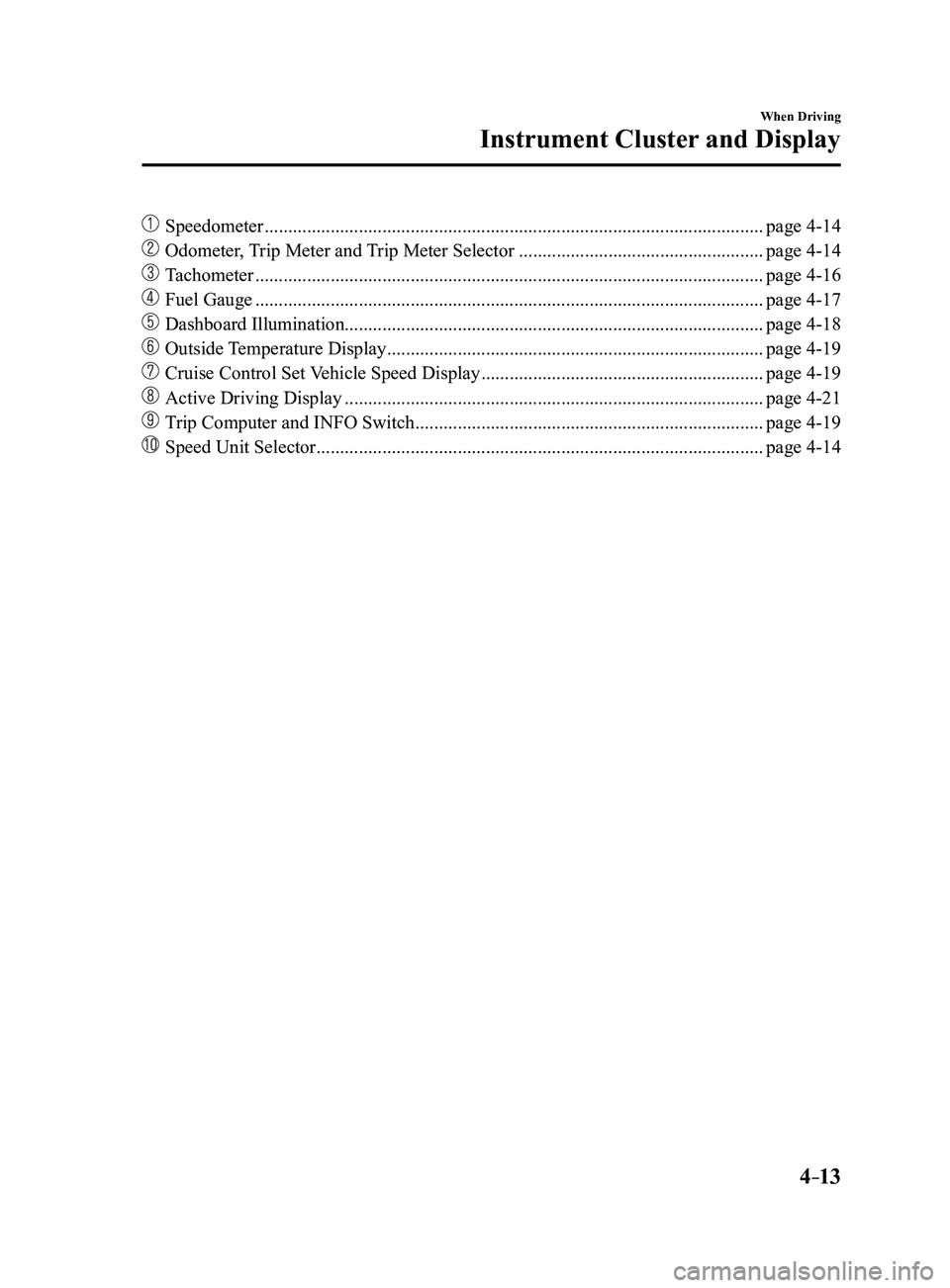 MAZDA MODEL 3 4-DOOR 2017 Owners Manual 4–13
When Driving
Instrument Cluster and Display
Speedometer ........................................................................\
..................................page 4-14
Odometer, Trip Me MAZDA MODEL 3 4-DOOR 2017 Owners Manual 4–13
When Driving
Instrument Cluster and Display
Speedometer ........................................................................\
..................................page 4-14
Odometer, Trip Me