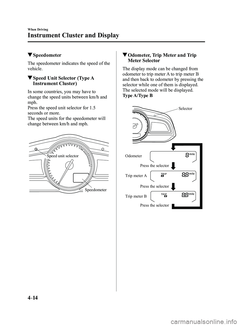 MAZDA MODEL 3 5-DOOR 2017  Owners Manual 4–14
When Driving
Instrument Cluster and Display
 Speedometer
The speedometer indicates the speed of the 
vehicle.
 Speed Unit Selector (Type A 
Instrument Cluster)
In some countries, you may have t