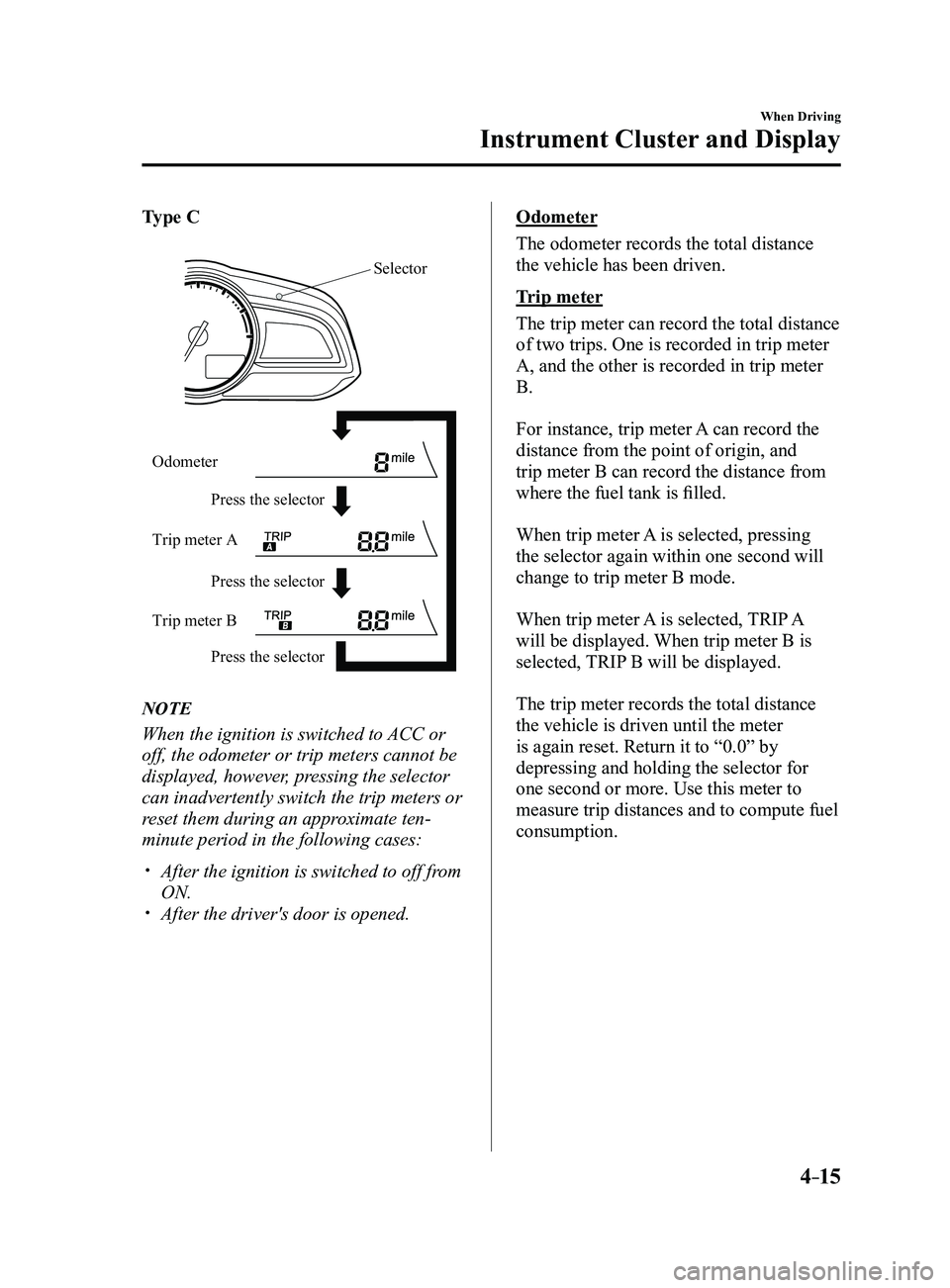 MAZDA MODEL 3 4-DOOR 2017 Owners Manual 4–15
When Driving
Instrument Cluster and Display
Type C
Press the selector Press the selector
Press the selector
Odometer
Trip meter A
Trip meter B
Selector
NOTE
When the ignition is switched to ACC MAZDA MODEL 3 4-DOOR 2017 Owners Manual 4–15
When Driving
Instrument Cluster and Display
Type C
Press the selector Press the selector
Press the selector
Odometer
Trip meter A
Trip meter B
Selector
NOTE
When the ignition is switched to ACC