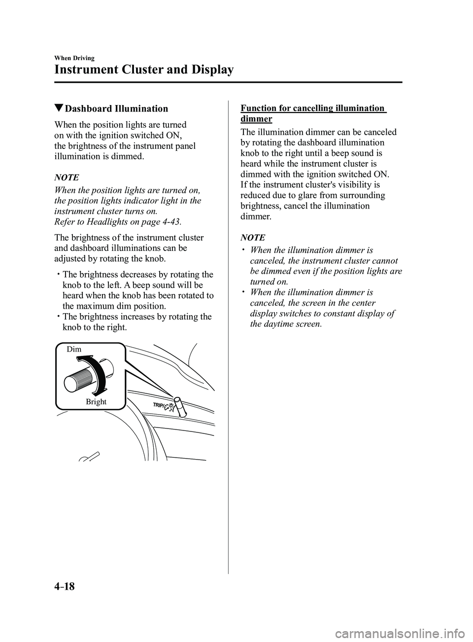 MAZDA MODEL 3 4-DOOR 2017 Owners Manual 4–18
When Driving
Instrument Cluster and Display
Dashboard Illumination
When the position lights are turned
on with the ignition switched ON,
the brightness of the instrument panel
illumination MAZDA MODEL 3 4-DOOR 2017 Owners Manual 4–18
When Driving
Instrument Cluster and Display
Dashboard Illumination
When the position lights are turned
on with the ignition switched ON,
the brightness of the instrument panel
illumination