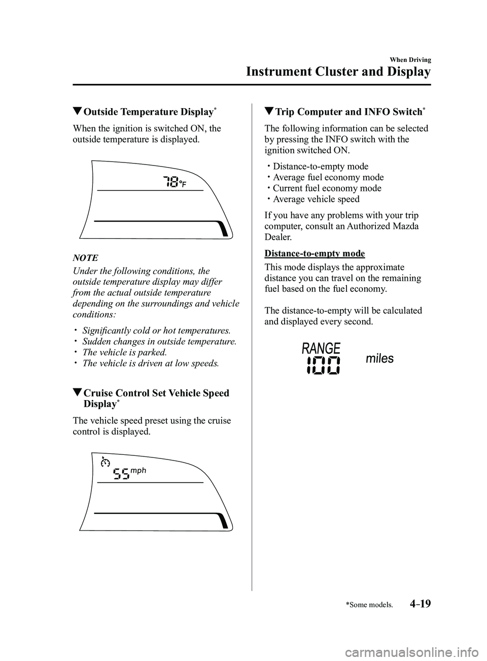 MAZDA MODEL 3 4-DOOR 2017 Owners Manual 4–19
When Driving
Instrument Cluster and Display
*Some models.
Outside Temperature Display*
When the ignition is switched ON, the
outside temperature is displayed.
NOTE
Under the following condi MAZDA MODEL 3 4-DOOR 2017 Owners Manual 4–19
When Driving
Instrument Cluster and Display
*Some models.
Outside Temperature Display*
When the ignition is switched ON, the
outside temperature is displayed.
NOTE
Under the following condi