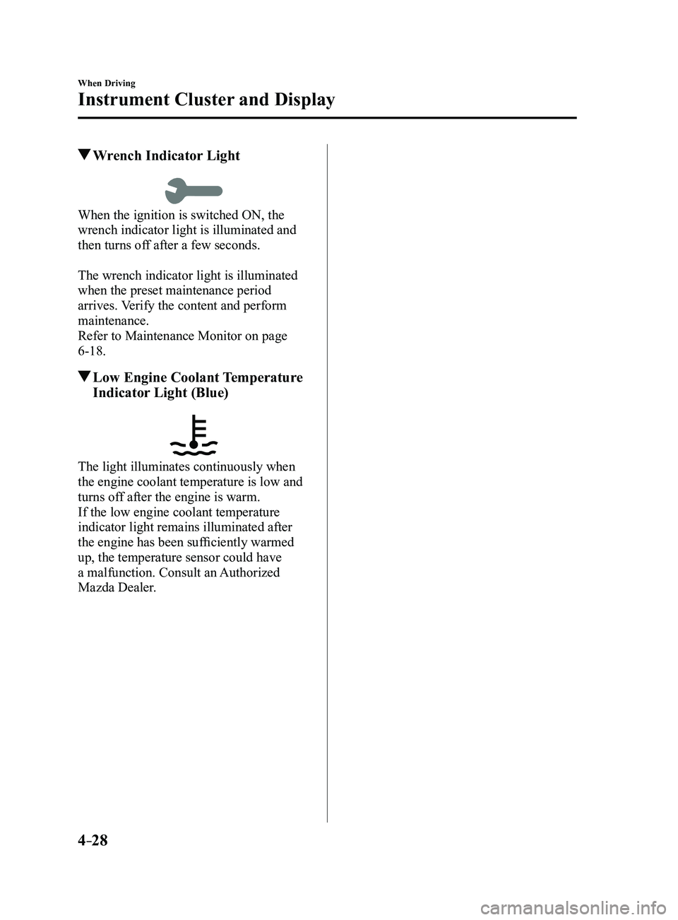 MAZDA MODEL 3 5-DOOR 2017  Owners Manual 4–28
When Driving
Instrument Cluster and Display
 Wrench Indicator Light
When the ignition is switched ON, the 
wrench indicator light is illuminated and 
then turns off after a few seconds.
The wre