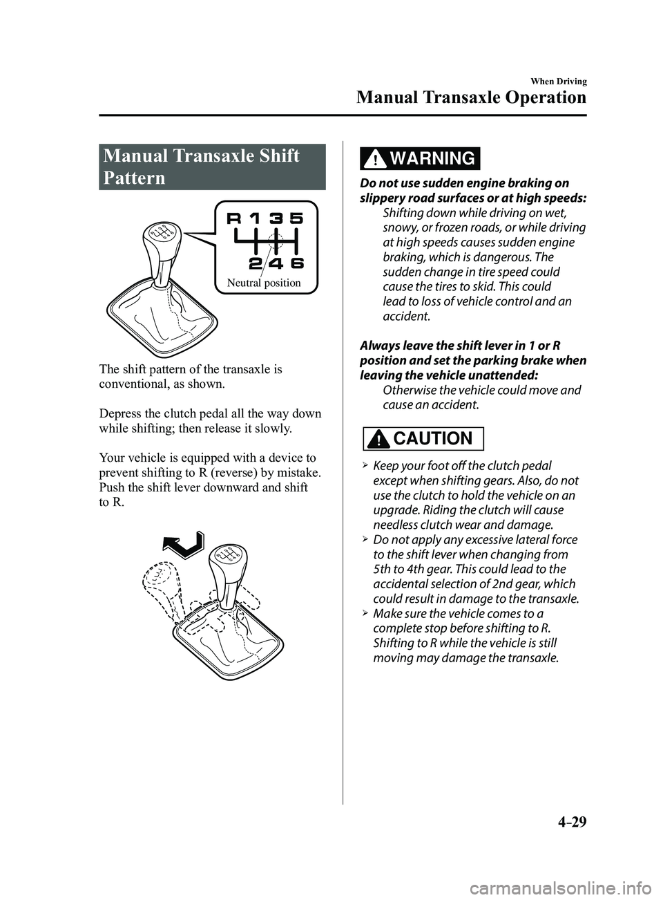 MAZDA MODEL 3 4-DOOR 2017 Owners Manual 4–29
When Driving
Manual Transaxle Operation
Manual Transaxle Shift
Pattern
Neutral position
The shift pattern of the transaxle is
conventional, as shown.
Depress the clutch pedal all the way down MAZDA MODEL 3 4-DOOR 2017 Owners Manual 4–29
When Driving
Manual Transaxle Operation
Manual Transaxle Shift
Pattern
Neutral position
The shift pattern of the transaxle is
conventional, as shown.
Depress the clutch pedal all the way down