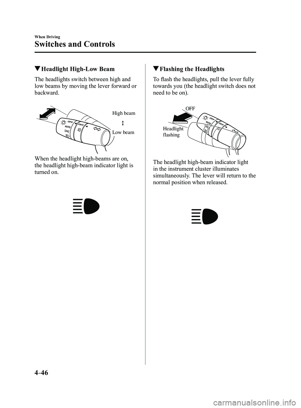 MAZDA MODEL 3 4-DOOR 2017  Owners Manual 4–46
When Driving
Switches and Controls
 Headlight High-Low Beam
The headlights switch between high and 
low beams by moving the lever forward or 
backward.
High beam
Low beam
When the headlight hig