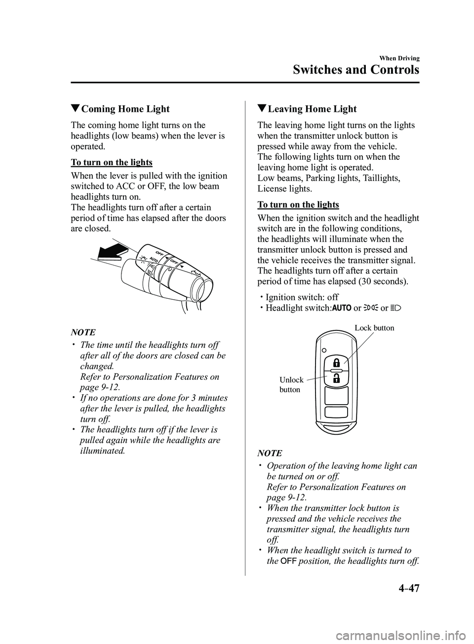 MAZDA MODEL 3 5-DOOR 2017 Owners Manual 4–47
When Driving
Switches and Controls
Coming Home Light
The coming home light turns on the
headlights (low beams) when the lever is
operated.
To turn on the lights
When the lever is pulled with MAZDA MODEL 3 5-DOOR 2017 Owners Manual 4–47
When Driving
Switches and Controls
Coming Home Light
The coming home light turns on the
headlights (low beams) when the lever is
operated.
To turn on the lights
When the lever is pulled with