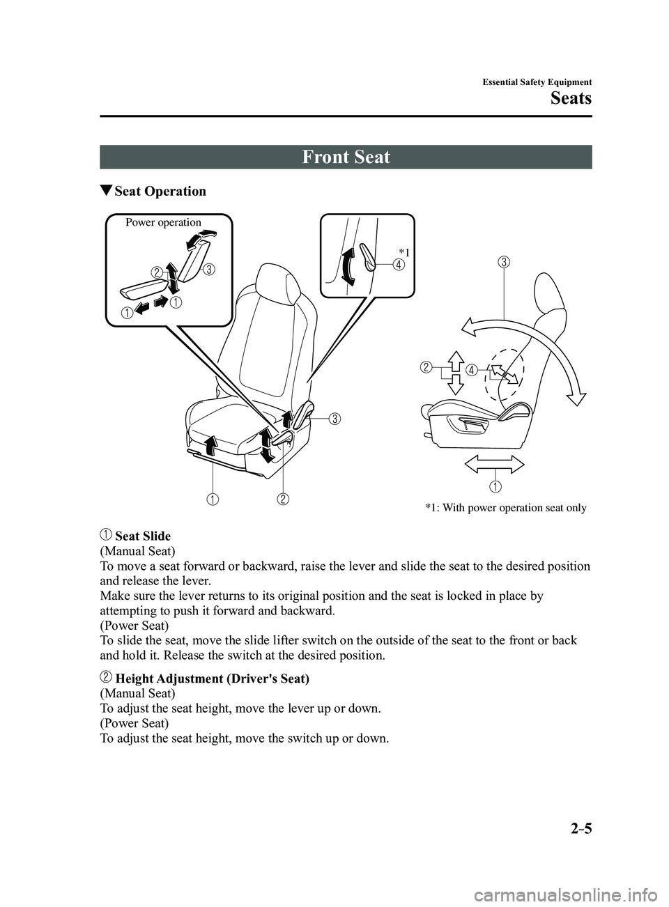 MAZDA MODEL 3 4-DOOR 2017  Owners Manual 2–5
Essential Safety Equipment
Seats
Front Seat
 Seat  Operation
*1: With power operation seat only
Power operation*1
 Seat Slide
(Manual Seat)
To move a seat forward or backward, raise the lever an