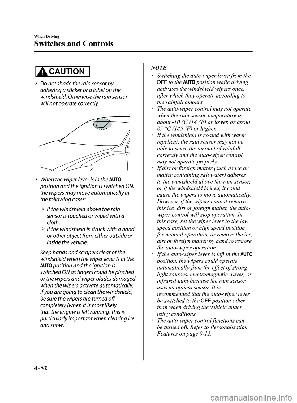 MAZDA MODEL 3 5-DOOR 2017 Owners Manual 4–52
When Driving
Switches and Controls
CAUTION
Do not shade the rain sensor by
adhering a sticker or a label on the
windshield. Otherwise the rain sensor
will not operate correctly.
Wh MAZDA MODEL 3 5-DOOR 2017 Owners Manual 4–52
When Driving
Switches and Controls
CAUTION
Do not shade the rain sensor by
adhering a sticker or a label on the
windshield. Otherwise the rain sensor
will not operate correctly.
Wh