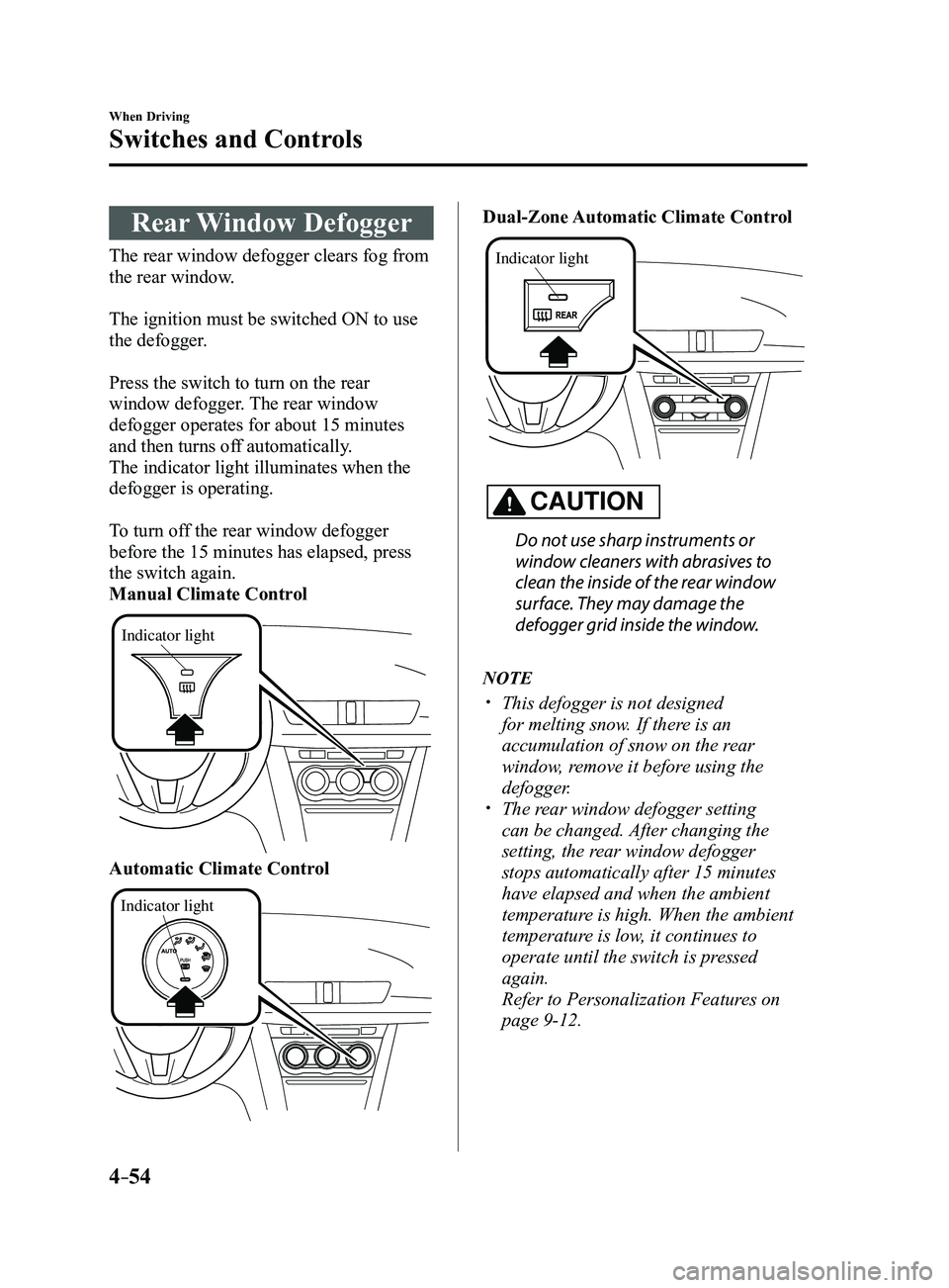 MAZDA MODEL 3 5-DOOR 2017 Owners Manual 4–54
When Driving
Switches and Controls
Rear Window Defogger
The rear window defogger clears fog from
the rear window.
The ignition must be switched ON to use
the defogger.
Press the switch to tu MAZDA MODEL 3 5-DOOR 2017 Owners Manual 4–54
When Driving
Switches and Controls
Rear Window Defogger
The rear window defogger clears fog from
the rear window.
The ignition must be switched ON to use
the defogger.
Press the switch to tu