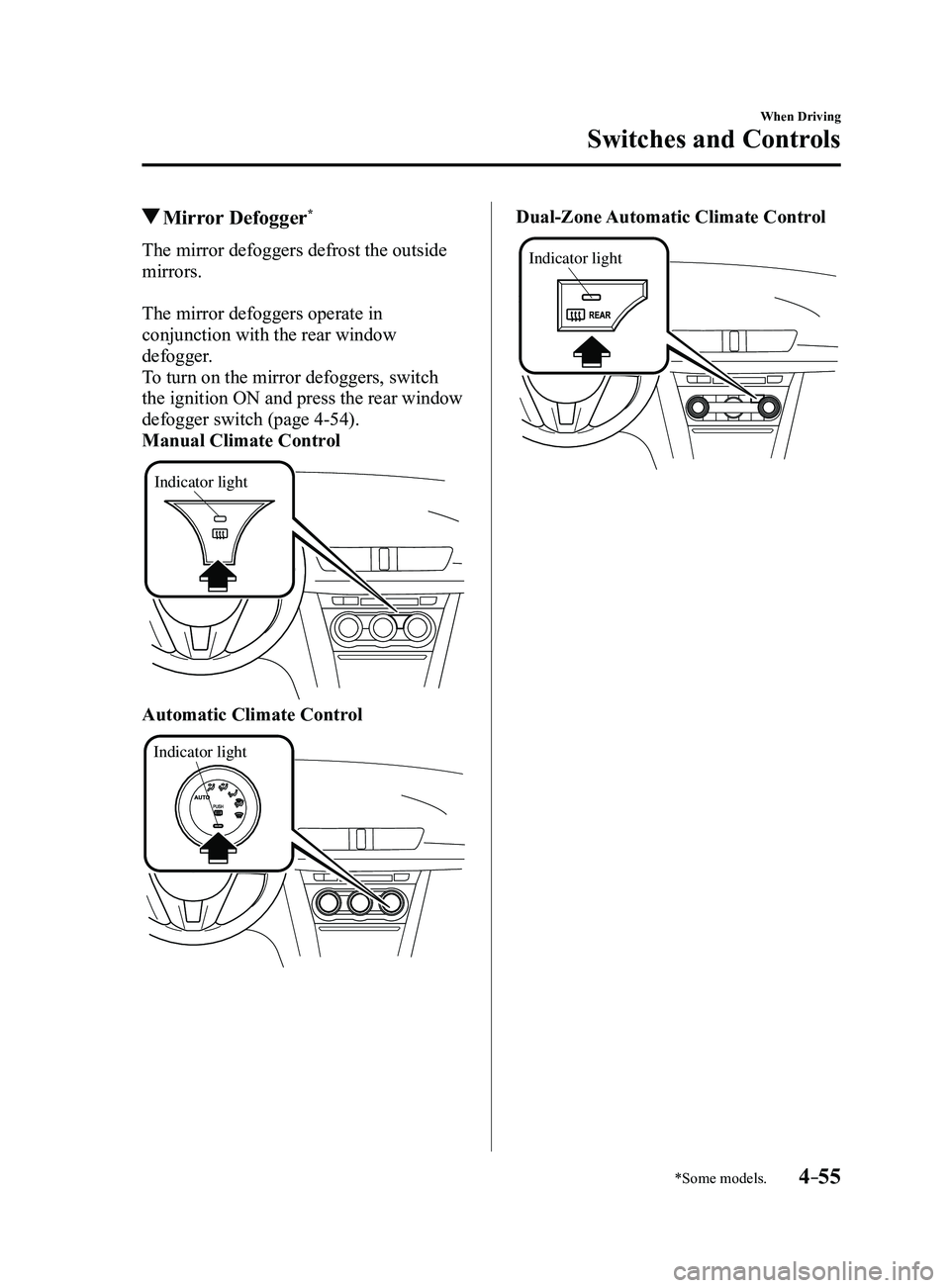 MAZDA MODEL 3 5-DOOR 2017  Owners Manual 4–55
When Driving
Switches and Controls
*Some models.
 Mirror  Defogger*
The mirror defoggers defrost the outside 
mirrors.
The mirror defoggers operate in 
conjunction with the rear window 
defogge