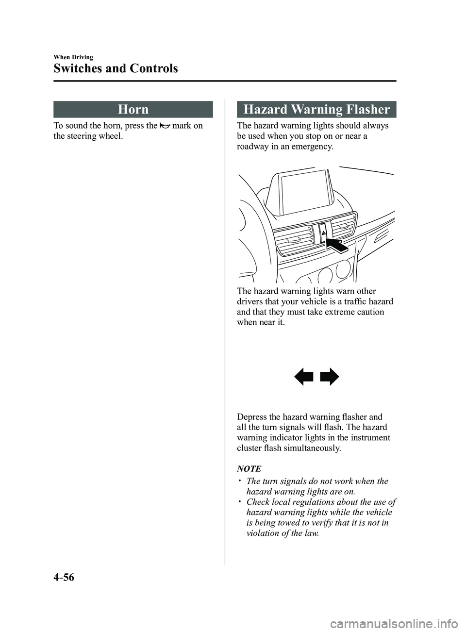 MAZDA MODEL 3 5-DOOR 2017  Owners Manual 4–56
When Driving
Switches and Controls
Horn
To sound the horn, press the  mark on 
the steering wheel.
Hazard Warning Flasher
The hazard warning lights should always 
be used when you stop on or ne
