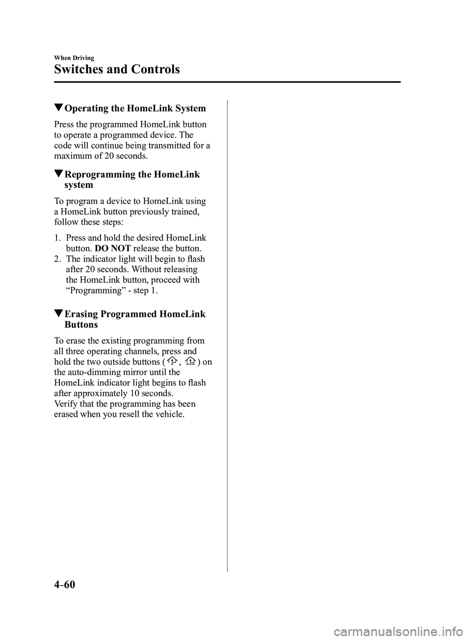 MAZDA MODEL 3 5-DOOR 2017  Owners Manual 4–60
When Driving
Switches and Controls
 Operating the HomeLink System
Press the programmed HomeLink button 
to operate a programmed device. The 
code will continue being transmitted for a 
maximum 