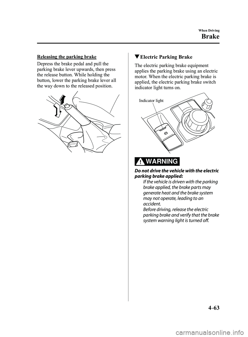MAZDA MODEL 3 4-DOOR 2017  Owners Manual 4–63
When Driving
Brake
Releasing the parking brake
Depress the brake pedal and pull the 
parking brake lever upwards, then press 
the release button. While holding the 
button, lower the parking br