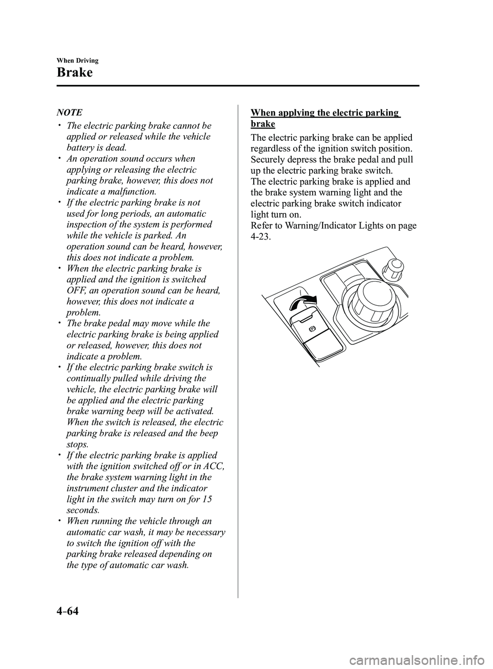 MAZDA MODEL 3 4-DOOR 2017 Owners Manual 4–64
When Driving
Brake
NOTE
The electric parking brake cannot be
applied or released while the vehicle
battery is dead.
An operation sound occurs when
applying or releasing the electric MAZDA MODEL 3 4-DOOR 2017 Owners Manual 4–64
When Driving
Brake
NOTE
The electric parking brake cannot be
applied or released while the vehicle
battery is dead.
An operation sound occurs when
applying or releasing the electric