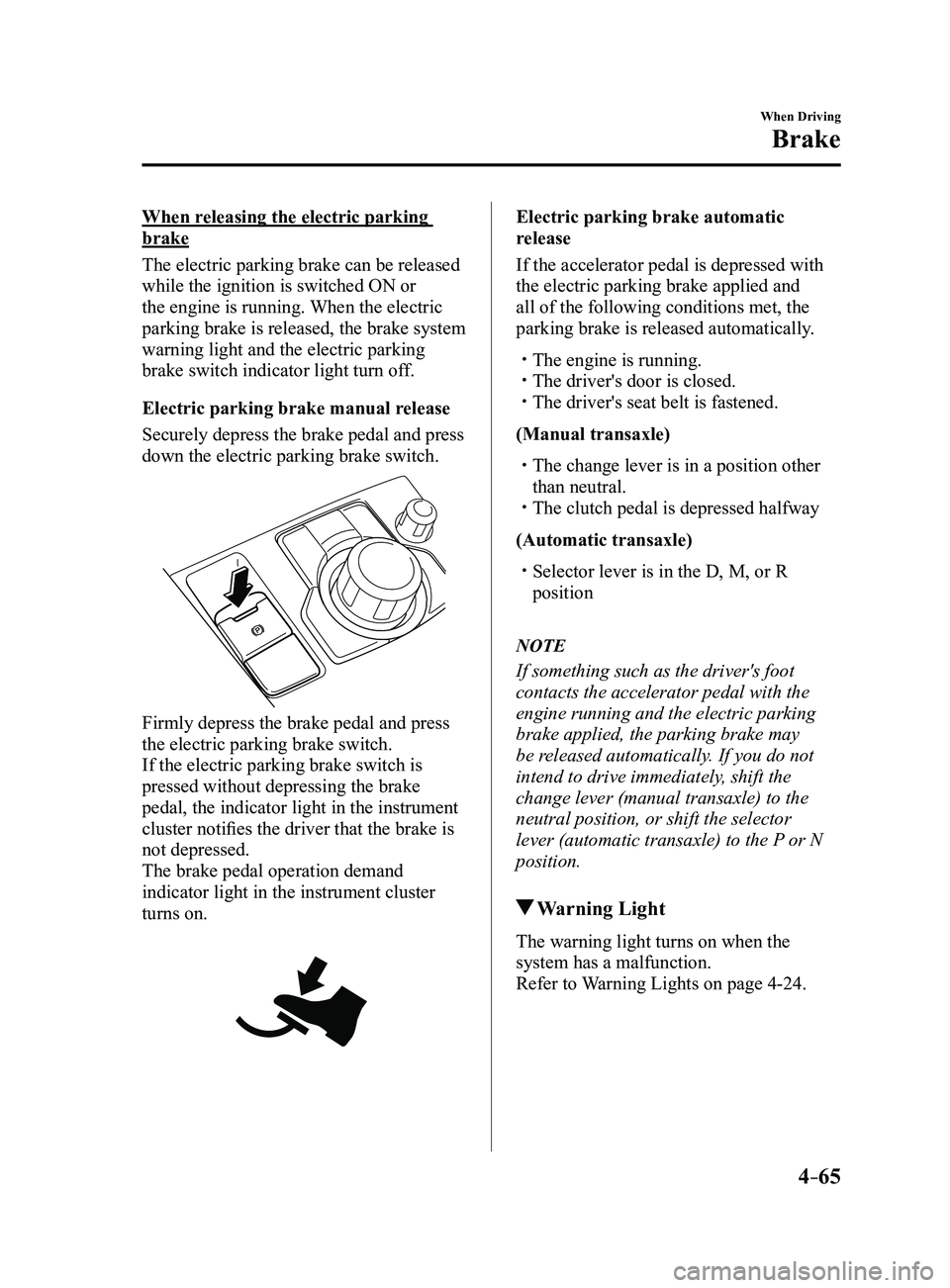 MAZDA MODEL 3 4-DOOR 2017 Owners Manual 4–65
When Driving
Brake
When releasing the electric parking
brake
The electric parking brake can be released
while the ignition is switched ON or
the engine is running. When the electric
parking MAZDA MODEL 3 4-DOOR 2017 Owners Manual 4–65
When Driving
Brake
When releasing the electric parking
brake
The electric parking brake can be released
while the ignition is switched ON or
the engine is running. When the electric
parking