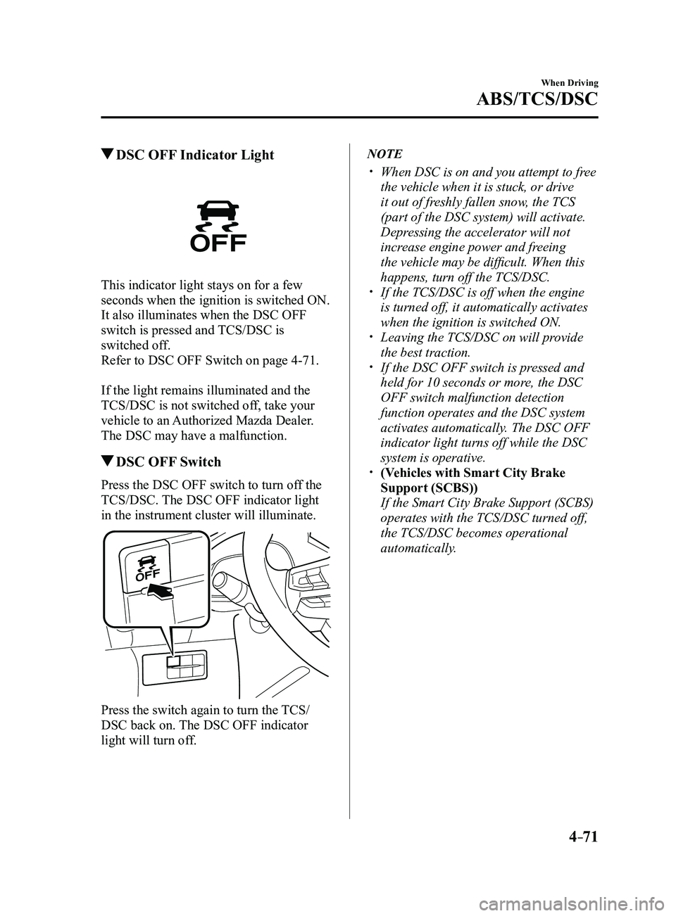 MAZDA MODEL 3 4-DOOR 2017 Owners Manual 4–71
When Driving
ABS/TCS/DSC
DSC OFF Indicator Light
This indicator light stays on for a few
seconds when the ignition is switched ON.
It also illuminates when the DSC OFF
switch is pressed and MAZDA MODEL 3 4-DOOR 2017 Owners Manual 4–71
When Driving
ABS/TCS/DSC
DSC OFF Indicator Light
This indicator light stays on for a few
seconds when the ignition is switched ON.
It also illuminates when the DSC OFF
switch is pressed and