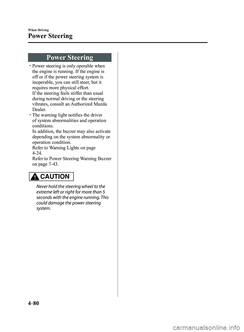 MAZDA MODEL 3 4-DOOR 2017  Owners Manual 4–80
When Driving
Power Steering
Power Steering
 Power steering is only operable when 
the engine is running. If the engine is 
off or if the power steering system is 
inoperable, you can still s
