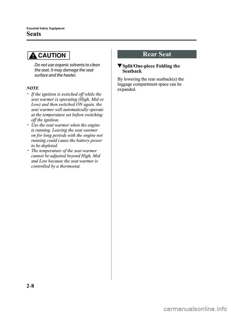 MAZDA MODEL 3 4-DOOR 2017  Owners Manual 2–8
Essential Safety Equipment
Seats
CAUTION
Do not use organic solvents to clean 
the seat. It may damage the seat 
surface and the heater.
NOTE
 If the ignition is switched off while the 
seat 