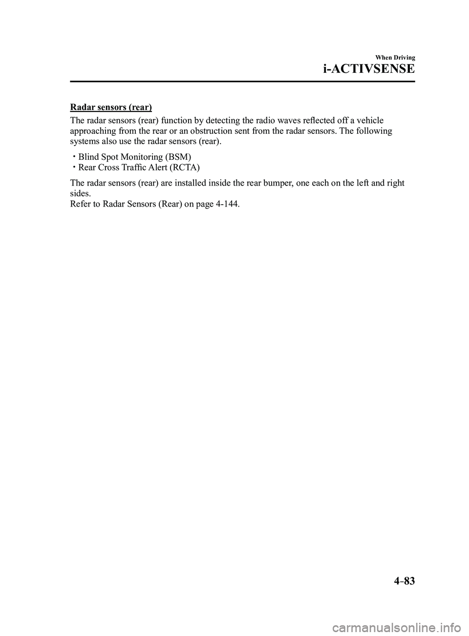 MAZDA MODEL 3 4-DOOR 2017  Owners Manual 4–83
When Driving
i-ACTIVSENSE
Radar sensors (rear)
The radar sensors (rear) function by detecting the radio waves reflected off a vehicle 
approaching from the rear or an obstruction sent from the 