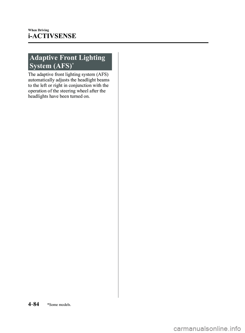 MAZDA MODEL 3 4-DOOR 2017  Owners Manual 4–84
When Driving
i-ACTIVSENSE
*Some models.
Adaptive Front Lighting 
System (AFS)*
The adaptive front lighting system (AFS) 
automatically adjusts the headlight beams 
to the left or right in conju