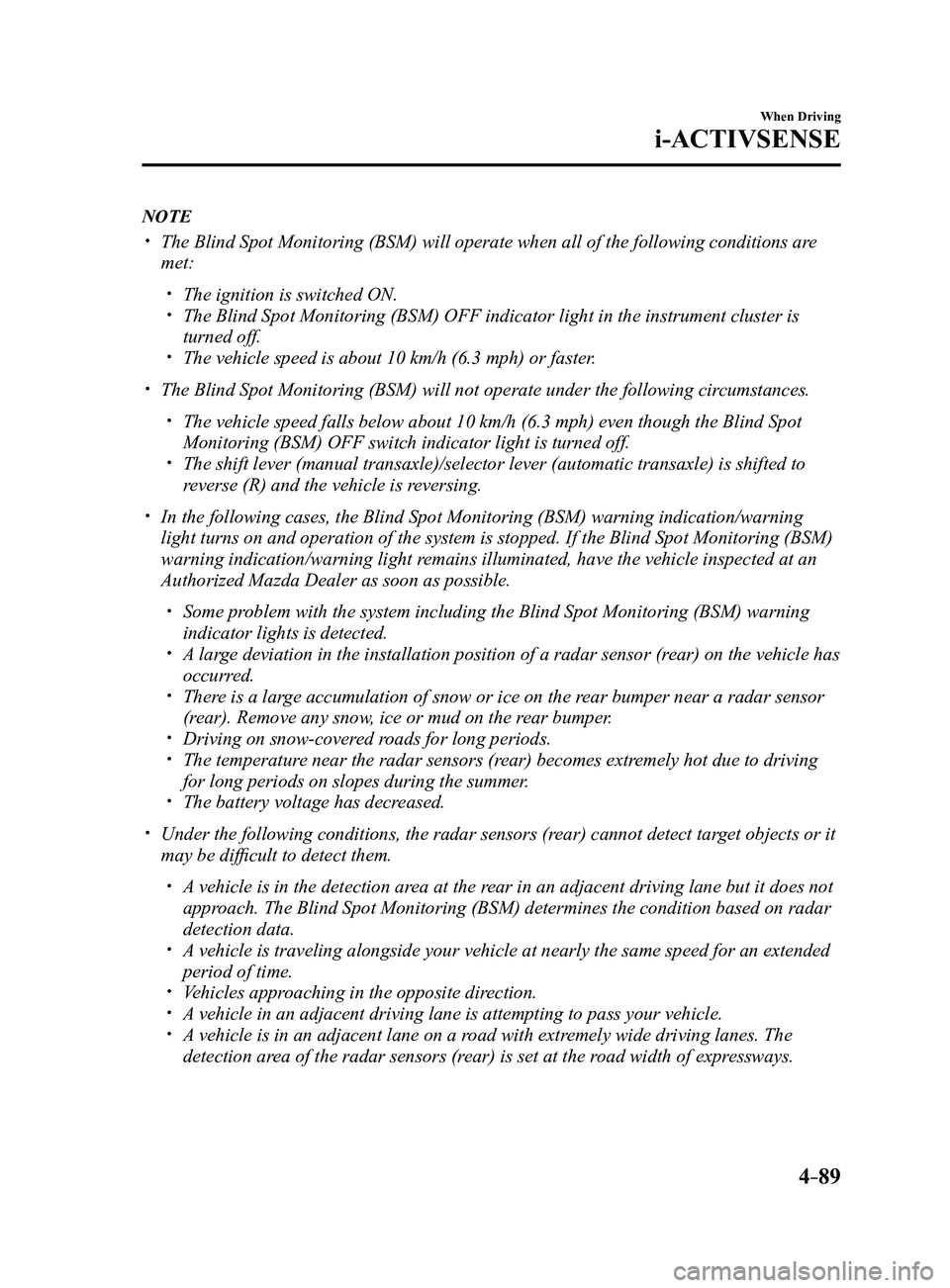 MAZDA MODEL 3 4-DOOR 2017 Owners Manual 4–89
When Driving
i-ACTIVSENSE
NOTE
The Blind Spot Monitoring (BSM) will operate when all of the following\
conditions are
met:
The ignition is switched ON. The Blind Spot Monitoring (B MAZDA MODEL 3 4-DOOR 2017 Owners Manual 4–89
When Driving
i-ACTIVSENSE
NOTE
The Blind Spot Monitoring (BSM) will operate when all of the following\
conditions are
met:
The ignition is switched ON. The Blind Spot Monitoring (B