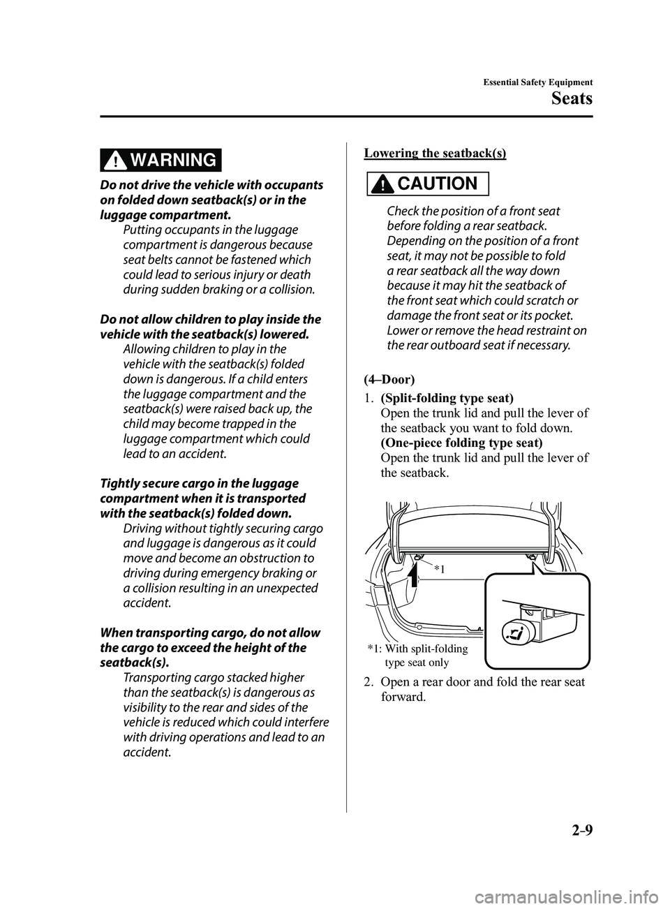 MAZDA MODEL 3 4-DOOR 2017 Owners Manual 2–9
Essential Safety Equipment
Seats
WARNING
Do not drive the vehicle with occupants
on folded down seatback(s) or in the
luggage compartment.Putting occupants in the luggage
compartment is dange MAZDA MODEL 3 4-DOOR 2017 Owners Manual 2–9
Essential Safety Equipment
Seats
WARNING
Do not drive the vehicle with occupants
on folded down seatback(s) or in the
luggage compartment.Putting occupants in the luggage
compartment is dange