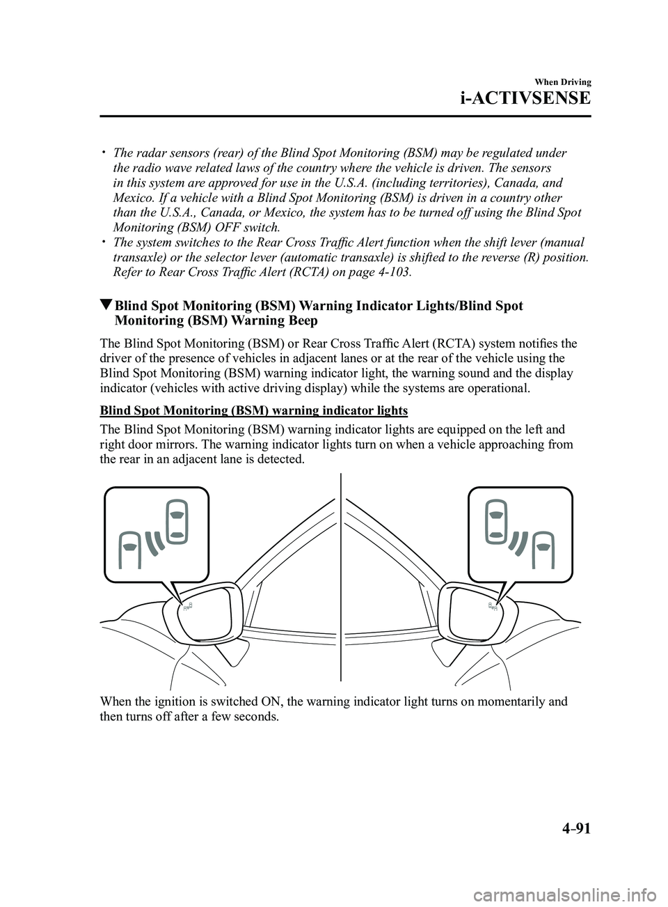 MAZDA MODEL 3 4-DOOR 2017 Owners Manual 4–91
When Driving
i-ACTIVSENSE
The radar sensors (rear) of the Blind Spot Monitoring (BSM) may be regulated under
the radio wave related laws of the country where the vehicle is driven. The sen MAZDA MODEL 3 4-DOOR 2017 Owners Manual 4–91
When Driving
i-ACTIVSENSE
The radar sensors (rear) of the Blind Spot Monitoring (BSM) may be regulated under
the radio wave related laws of the country where the vehicle is driven. The sen