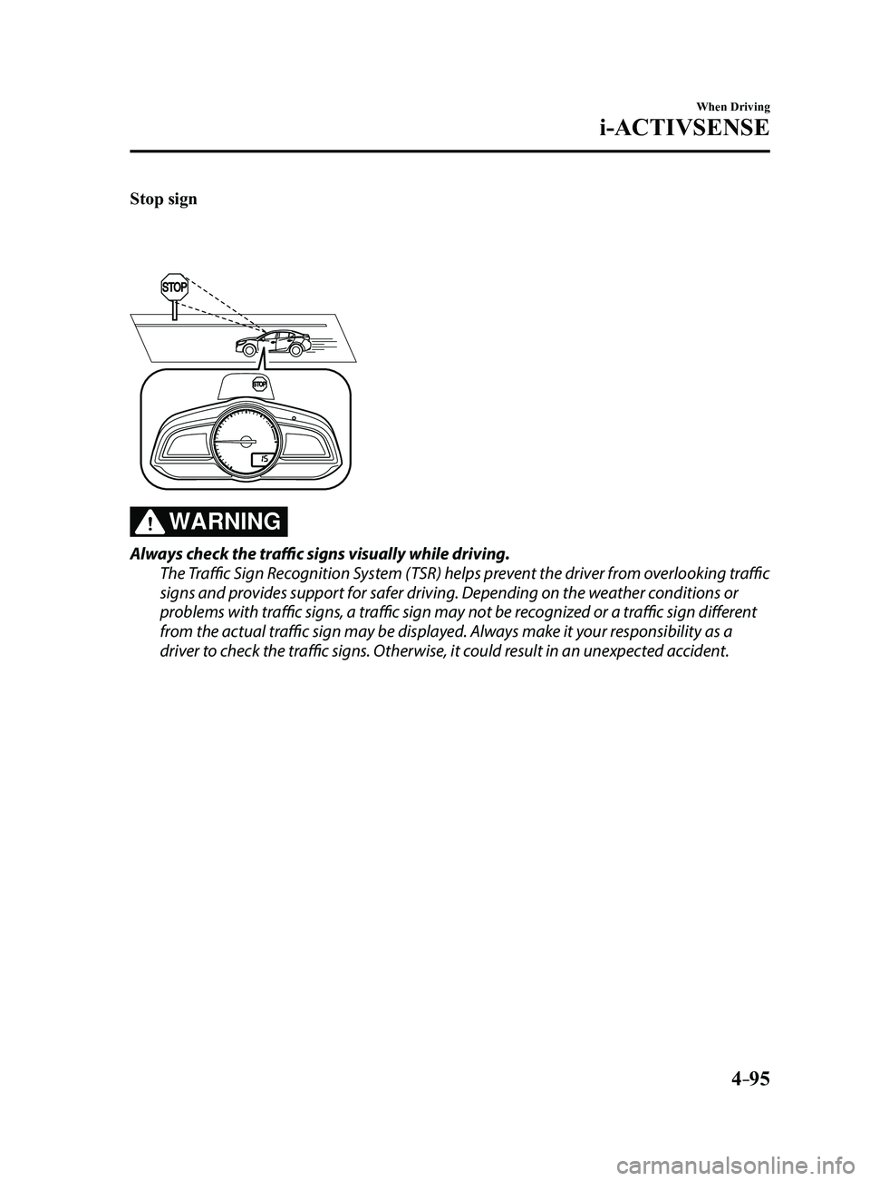 MAZDA MODEL 3 4-DOOR 2017  Owners Manual 4–95
When Driving
i-ACTIVSENSE
Stop sign
WARNING
Always check the traffic signs visually while driving.
The Traffic Sign Recognition System (TSR) helps prevent the driver from overlooking traffic 
s