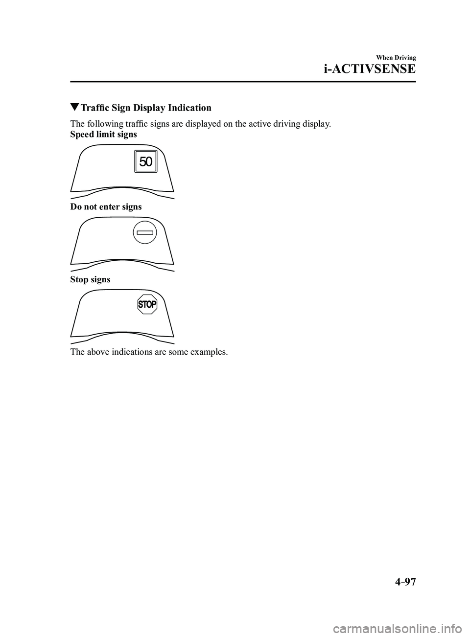 MAZDA MODEL 3 4-DOOR 2017  Owners Manual 4–97
When Driving
i-ACTIVSENSE
 Traffic Sign Display Indication
The following traffic signs are displayed on the active driving display.
Speed limit signs
Do not enter signs
Stop signs
The above ind