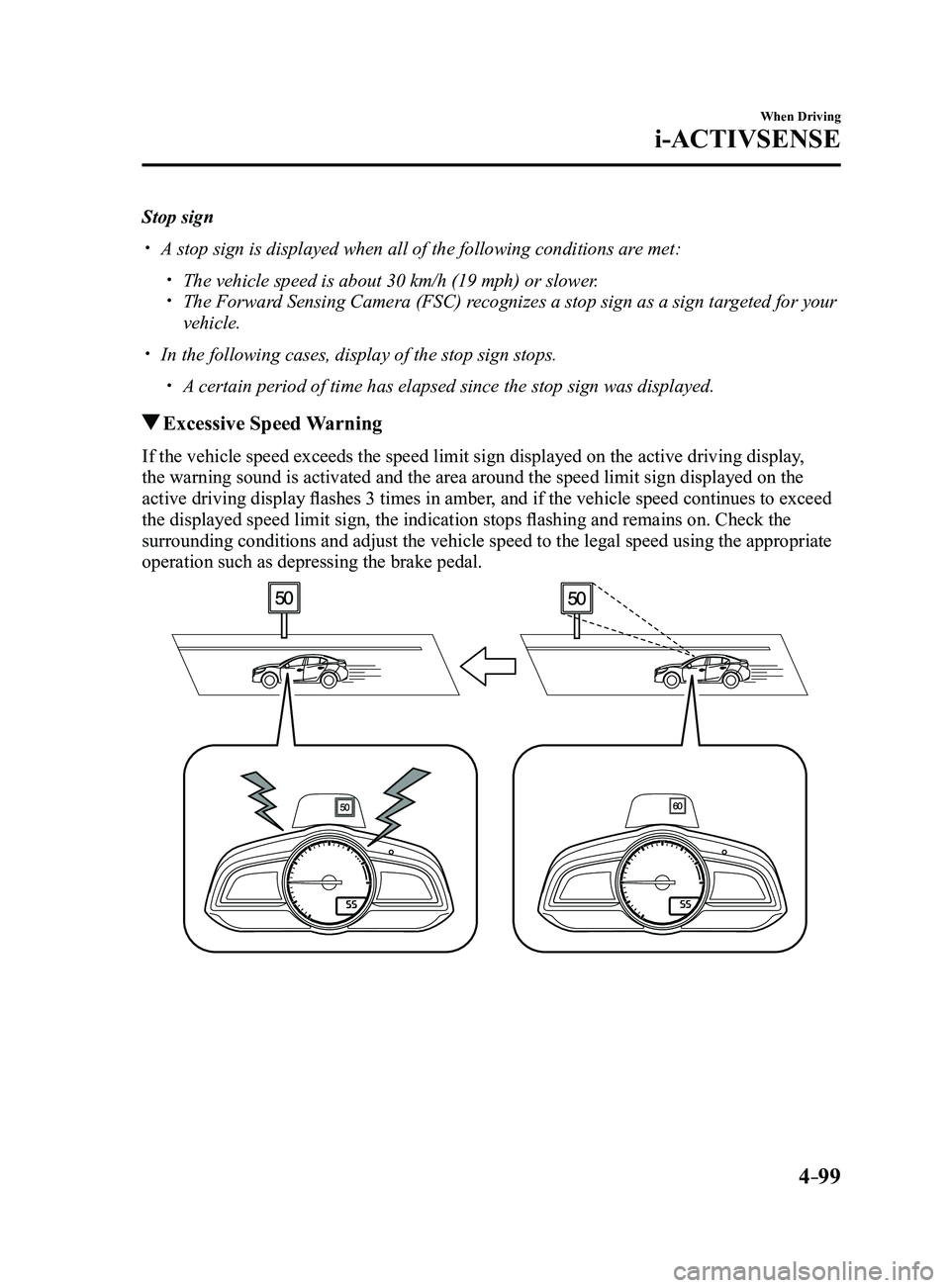 MAZDA MODEL 3 4-DOOR 2017  Owners Manual 4–99
When Driving
i-ACTIVSENSE
Stop sign
 A stop sign is displayed when all of the following conditions are met:
 The vehicle speed is about 30 km/h (19 mph) or slower. The Forward Sensing 