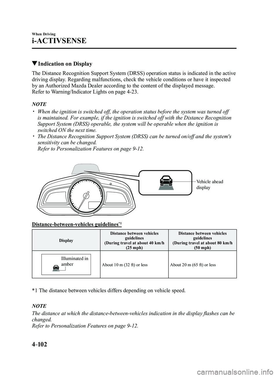 MAZDA MODEL 3 4-DOOR 2017 Owners Manual 4–102
When Driving
i-ACTIVSENSE
Indication on Display
The Distance Recognition Support System (DRSS) operation status is indicated in the active
driving display. Regarding malfunctions, check the MAZDA MODEL 3 4-DOOR 2017 Owners Manual 4–102
When Driving
i-ACTIVSENSE
Indication on Display
The Distance Recognition Support System (DRSS) operation status is indicated in the active
driving display. Regarding malfunctions, check the