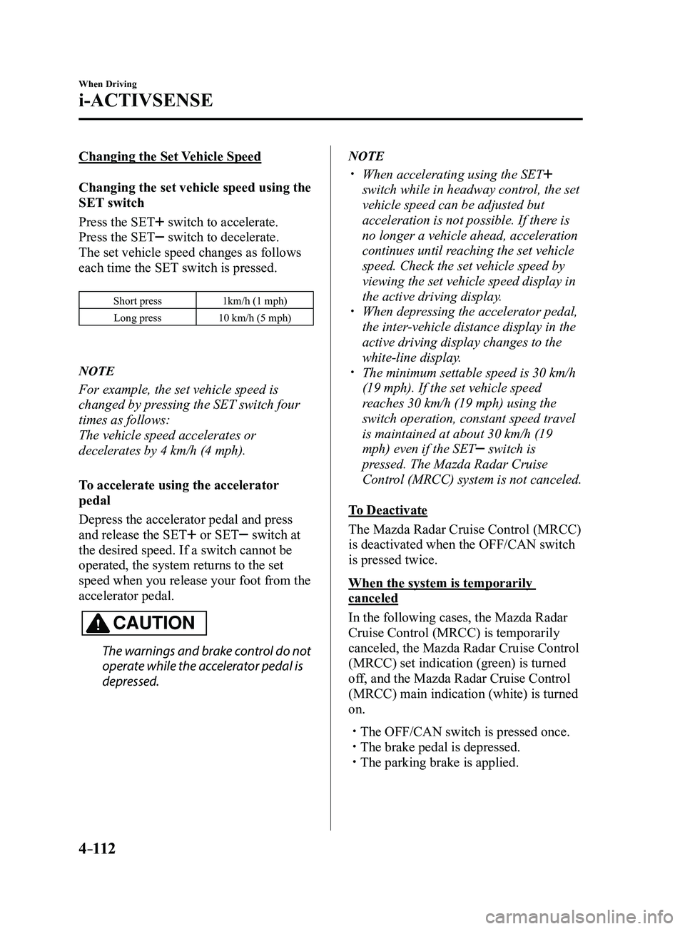 MAZDA MODEL 3 5-DOOR 2017 Owners Manual 4–112
When Driving
i-ACTIVSENSE
Changing the Set Vehicle Speed
Changing the set vehicle speed using the
SET switch
Press the SET
switch to accelerate.
Press the SET
switch to decelerate.
The set MAZDA MODEL 3 5-DOOR 2017 Owners Manual 4–112
When Driving
i-ACTIVSENSE
Changing the Set Vehicle Speed
Changing the set vehicle speed using the
SET switch
Press the SET
switch to accelerate.
Press the SET
switch to decelerate.
The set