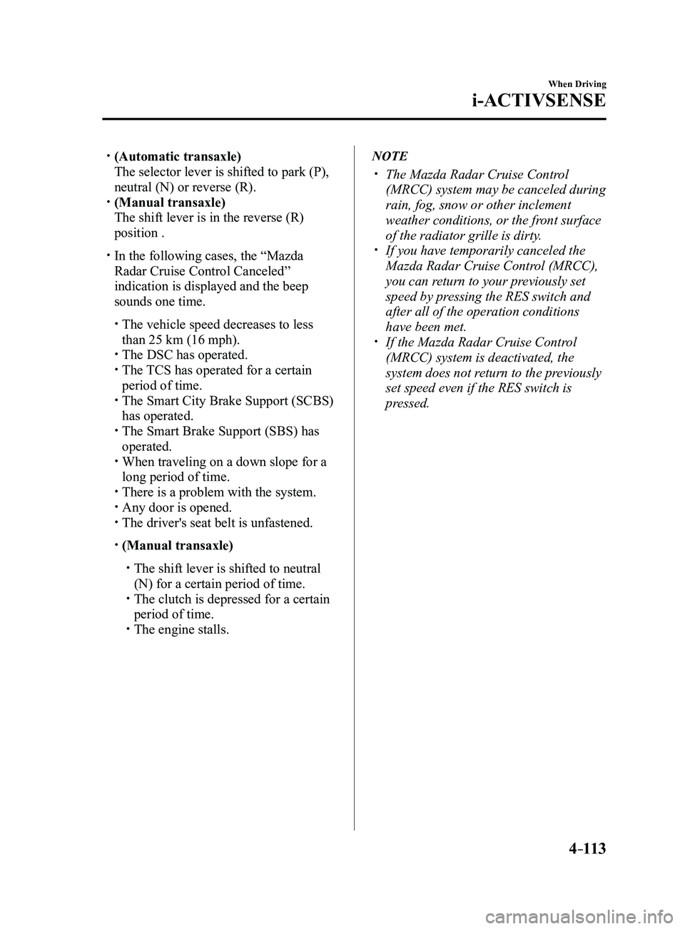 MAZDA MODEL 3 5-DOOR 2017 Owners Manual 4–113
When Driving
i-ACTIVSENSE
(Automatic transaxle)
The selector lever is shifted to park (P),
neutral (N) or reverse (R). (Manual transaxle)
The shift lever is in the reverse (R)
posit MAZDA MODEL 3 5-DOOR 2017 Owners Manual 4–113
When Driving
i-ACTIVSENSE
(Automatic transaxle)
The selector lever is shifted to park (P),
neutral (N) or reverse (R). (Manual transaxle)
The shift lever is in the reverse (R)
posit