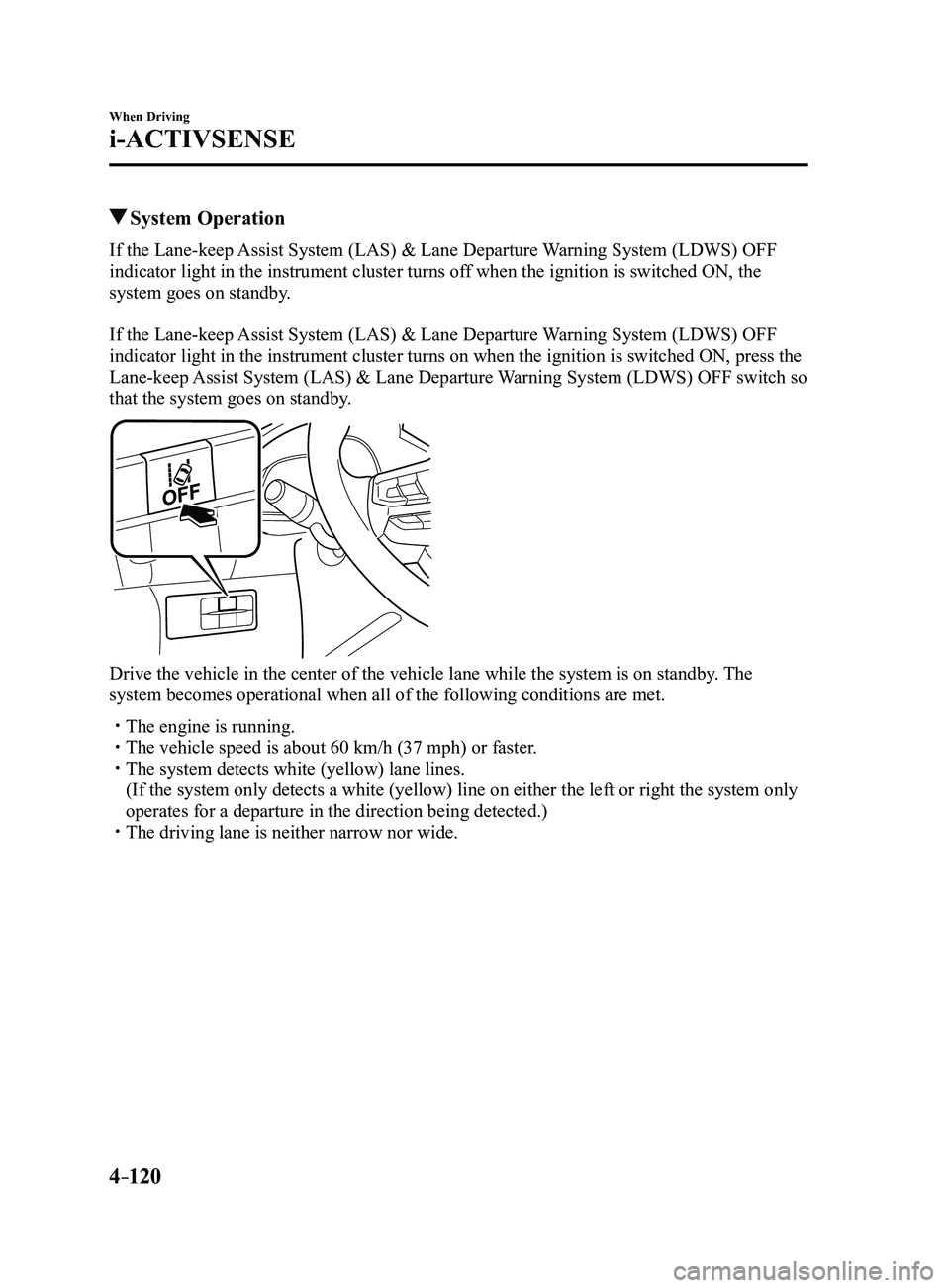MAZDA MODEL 3 4-DOOR 2017 Owners Manual 4–120
When Driving
i-ACTIVSENSE
System Operation
If the Lane-keep Assist System (LAS) & Lane Departure Warning System (LDWS) OFF
indicator light in the instrument cluster turns off when the ignit MAZDA MODEL 3 4-DOOR 2017 Owners Manual 4–120
When Driving
i-ACTIVSENSE
System Operation
If the Lane-keep Assist System (LAS) & Lane Departure Warning System (LDWS) OFF
indicator light in the instrument cluster turns off when the ignit